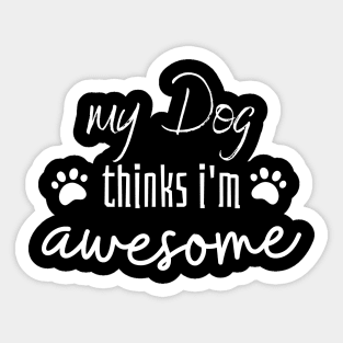 My Dog thinks I'm awesome Sticker